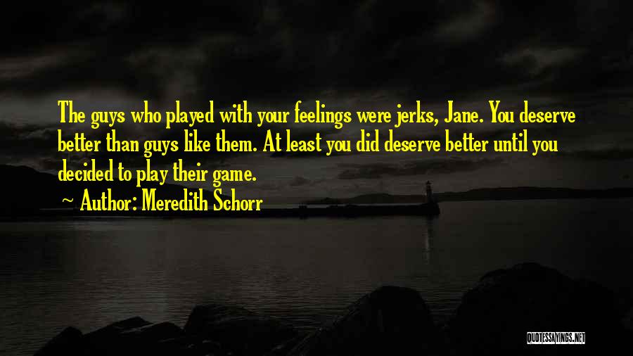 Meredith Schorr Quotes: The Guys Who Played With Your Feelings Were Jerks, Jane. You Deserve Better Than Guys Like Them. At Least You