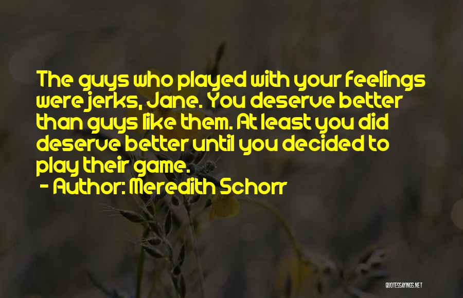 Meredith Schorr Quotes: The Guys Who Played With Your Feelings Were Jerks, Jane. You Deserve Better Than Guys Like Them. At Least You