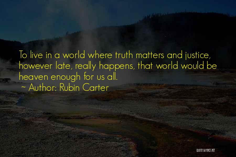 Rubin Carter Quotes: To Live In A World Where Truth Matters And Justice, However Late, Really Happens, That World Would Be Heaven Enough