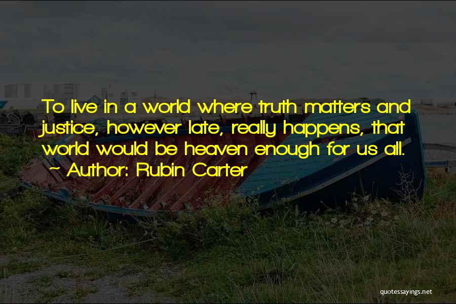 Rubin Carter Quotes: To Live In A World Where Truth Matters And Justice, However Late, Really Happens, That World Would Be Heaven Enough