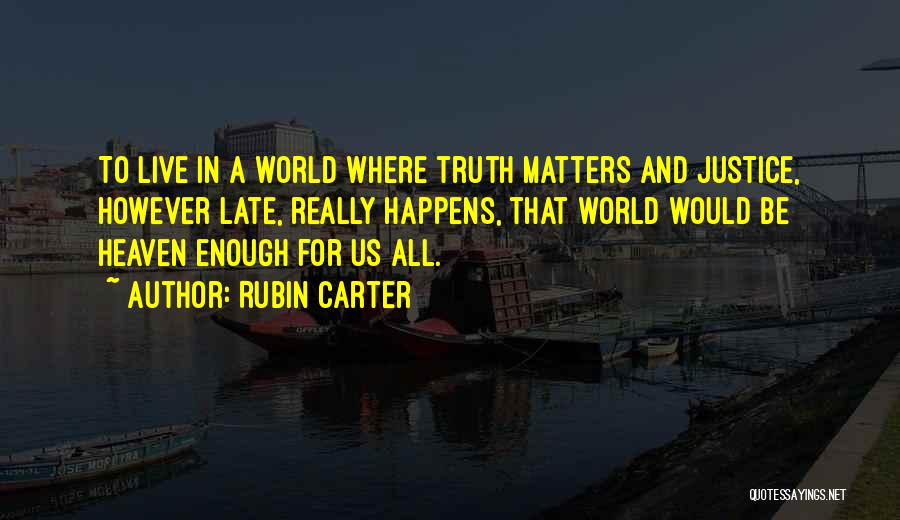 Rubin Carter Quotes: To Live In A World Where Truth Matters And Justice, However Late, Really Happens, That World Would Be Heaven Enough