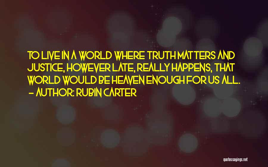 Rubin Carter Quotes: To Live In A World Where Truth Matters And Justice, However Late, Really Happens, That World Would Be Heaven Enough