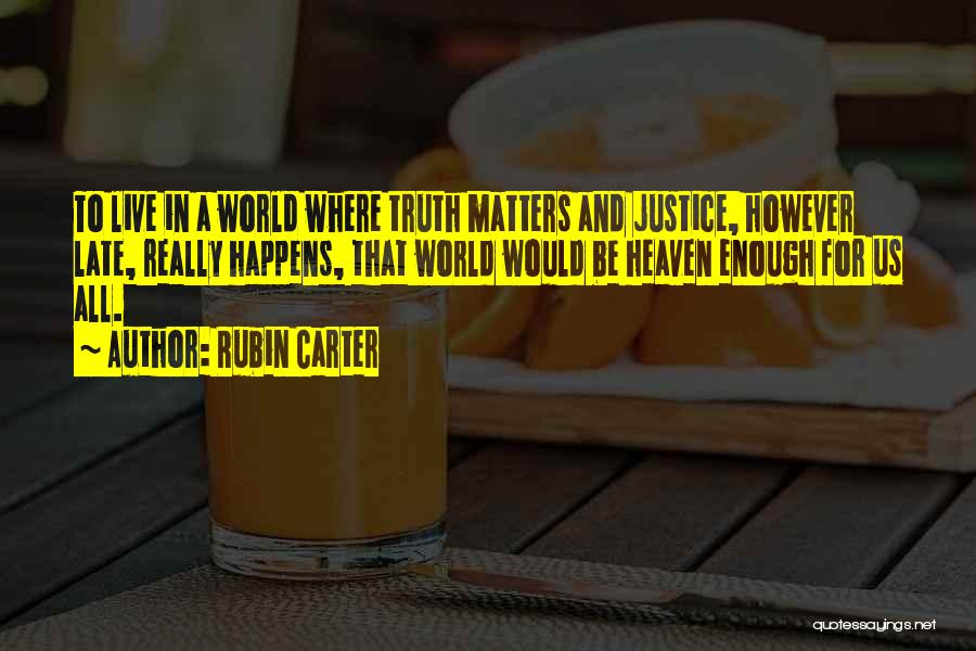 Rubin Carter Quotes: To Live In A World Where Truth Matters And Justice, However Late, Really Happens, That World Would Be Heaven Enough