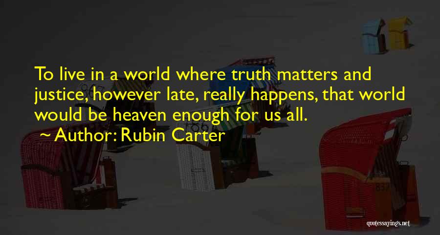 Rubin Carter Quotes: To Live In A World Where Truth Matters And Justice, However Late, Really Happens, That World Would Be Heaven Enough