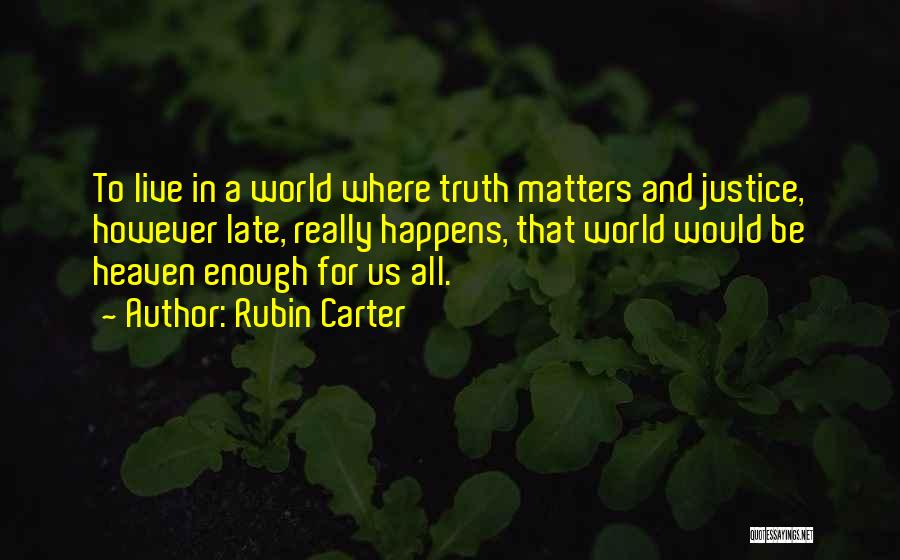 Rubin Carter Quotes: To Live In A World Where Truth Matters And Justice, However Late, Really Happens, That World Would Be Heaven Enough