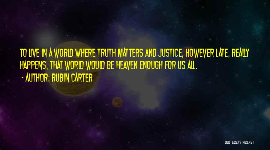 Rubin Carter Quotes: To Live In A World Where Truth Matters And Justice, However Late, Really Happens, That World Would Be Heaven Enough