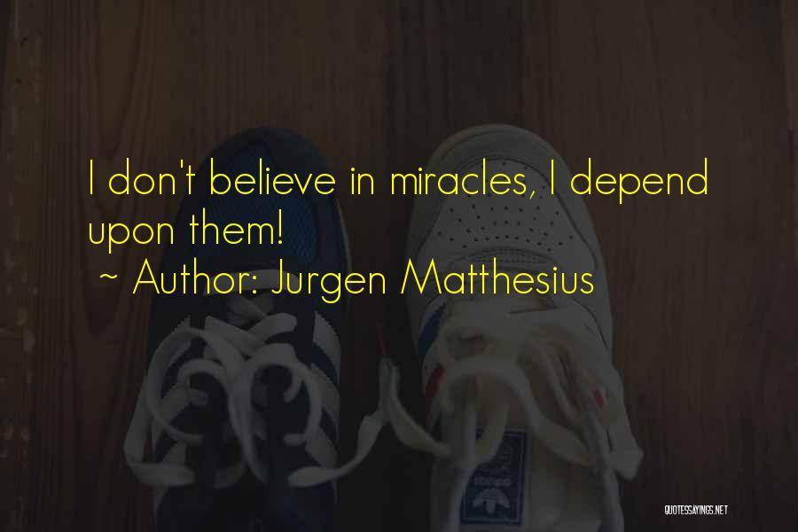 Jurgen Matthesius Quotes: I Don't Believe In Miracles, I Depend Upon Them!