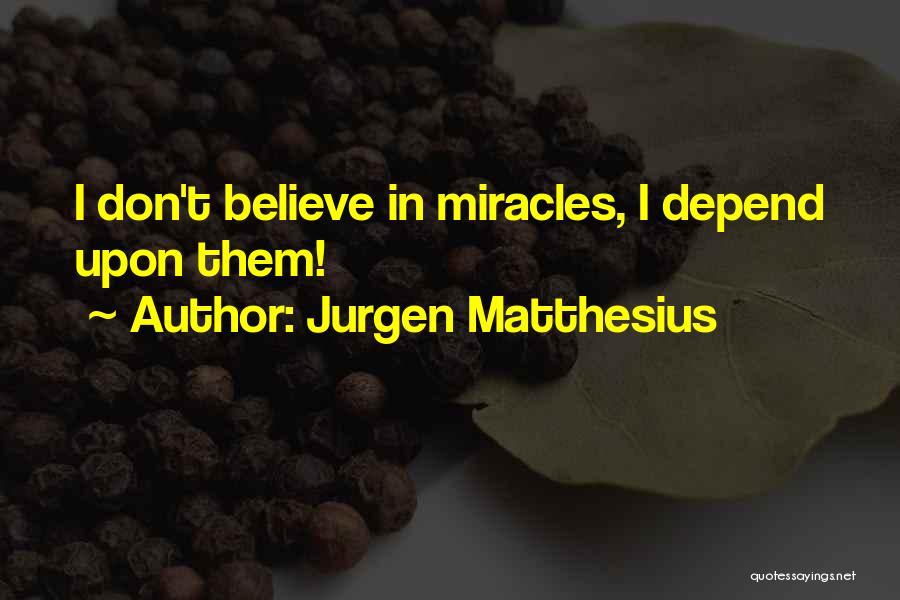 Jurgen Matthesius Quotes: I Don't Believe In Miracles, I Depend Upon Them!