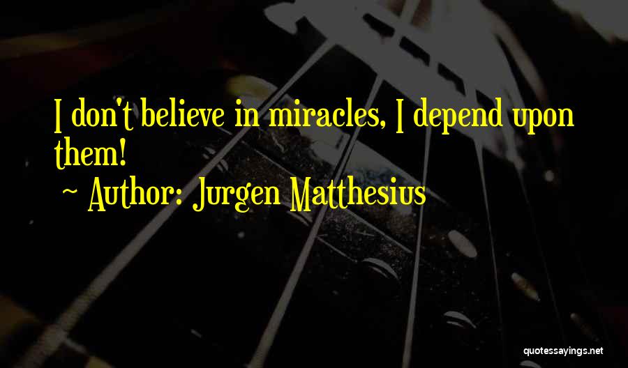 Jurgen Matthesius Quotes: I Don't Believe In Miracles, I Depend Upon Them!