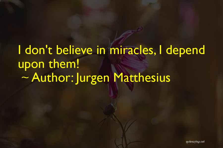 Jurgen Matthesius Quotes: I Don't Believe In Miracles, I Depend Upon Them!