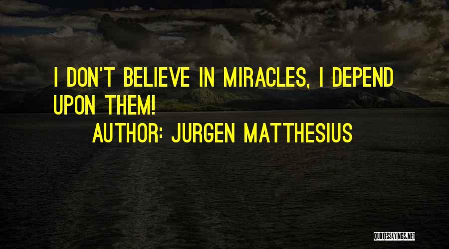 Jurgen Matthesius Quotes: I Don't Believe In Miracles, I Depend Upon Them!