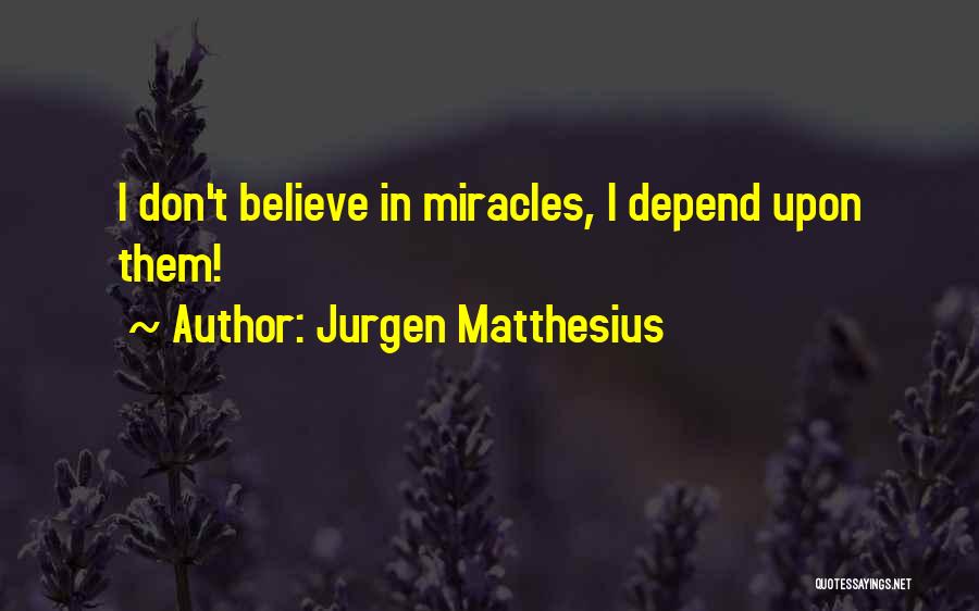 Jurgen Matthesius Quotes: I Don't Believe In Miracles, I Depend Upon Them!