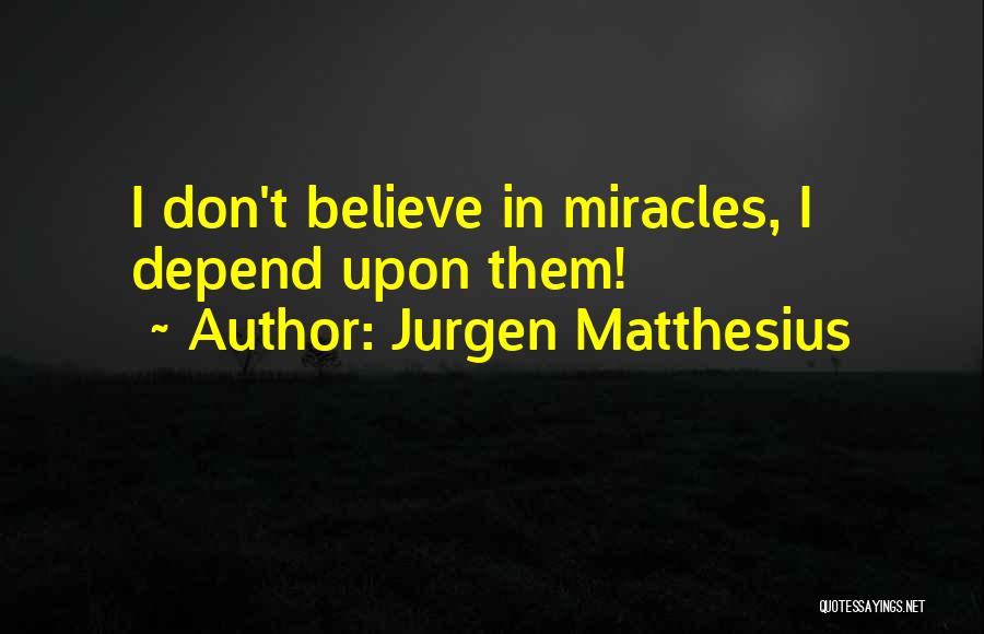 Jurgen Matthesius Quotes: I Don't Believe In Miracles, I Depend Upon Them!