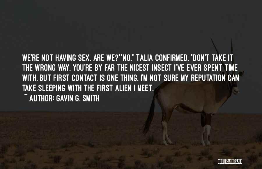 Gavin G. Smith Quotes: We're Not Having Sex, Are We?no, Talia Confirmed. Don't Take It The Wrong Way, You're By Far The Nicest Insect