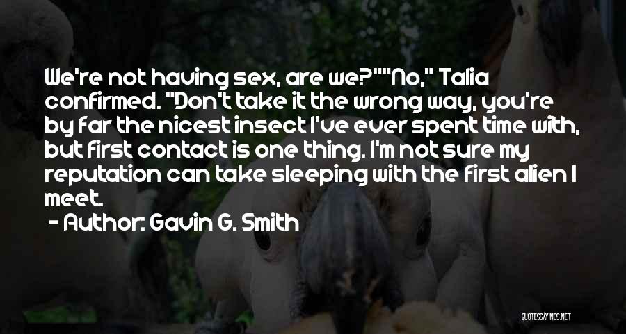 Gavin G. Smith Quotes: We're Not Having Sex, Are We?no, Talia Confirmed. Don't Take It The Wrong Way, You're By Far The Nicest Insect