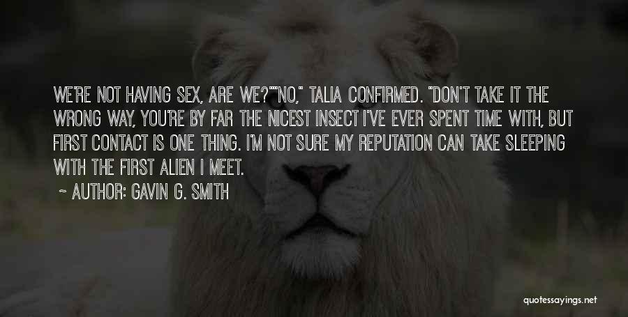 Gavin G. Smith Quotes: We're Not Having Sex, Are We?no, Talia Confirmed. Don't Take It The Wrong Way, You're By Far The Nicest Insect