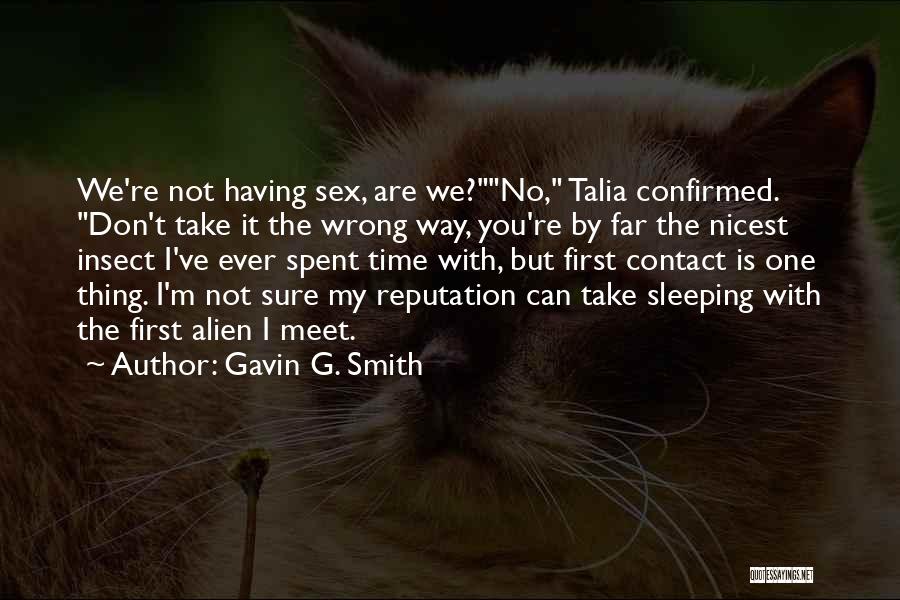 Gavin G. Smith Quotes: We're Not Having Sex, Are We?no, Talia Confirmed. Don't Take It The Wrong Way, You're By Far The Nicest Insect