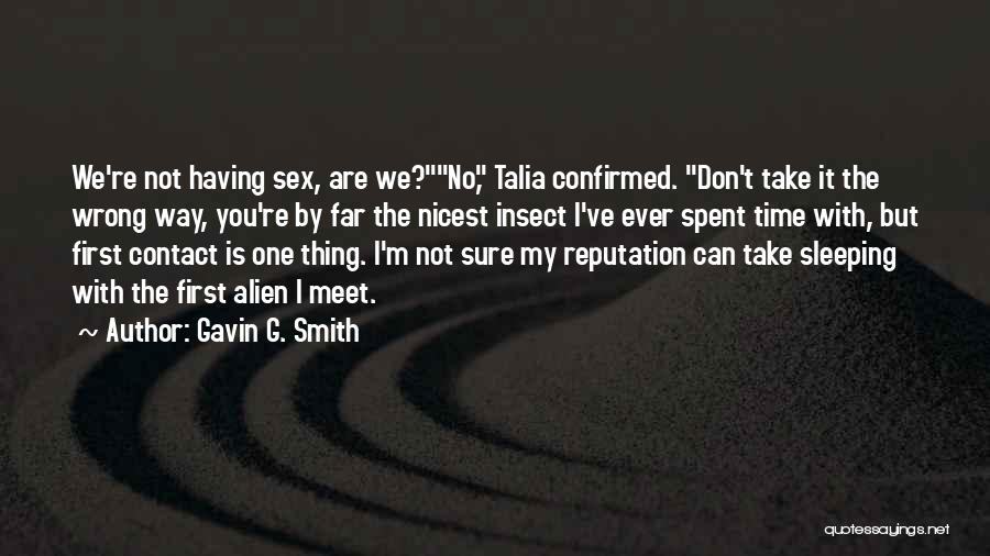 Gavin G. Smith Quotes: We're Not Having Sex, Are We?no, Talia Confirmed. Don't Take It The Wrong Way, You're By Far The Nicest Insect