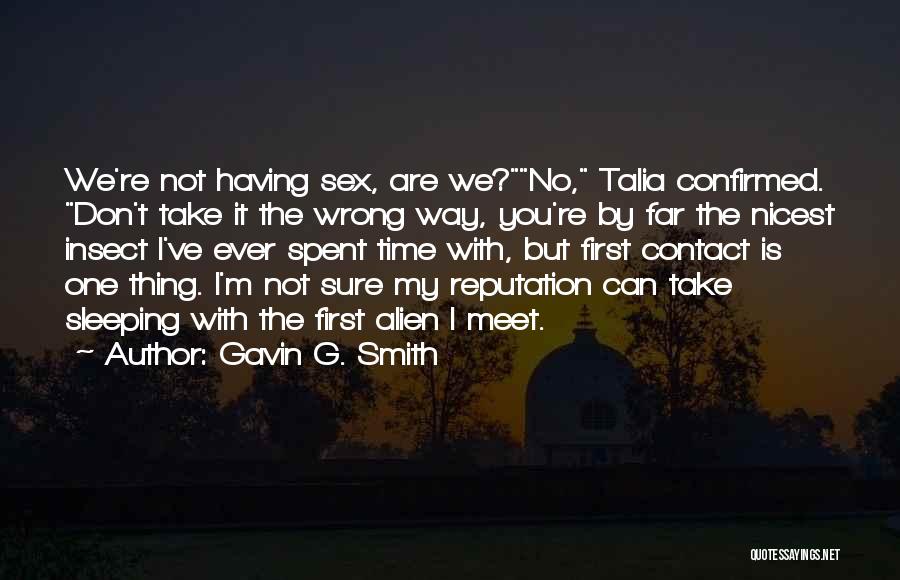 Gavin G. Smith Quotes: We're Not Having Sex, Are We?no, Talia Confirmed. Don't Take It The Wrong Way, You're By Far The Nicest Insect