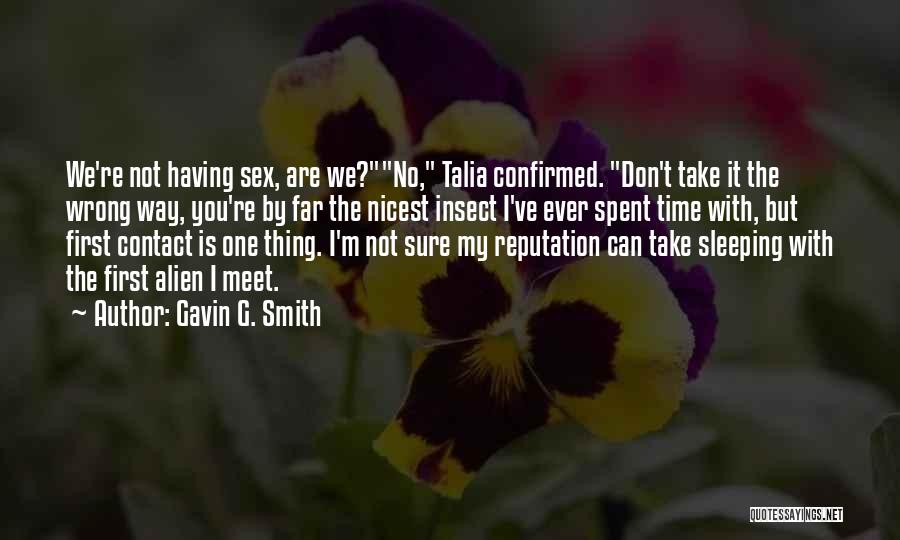 Gavin G. Smith Quotes: We're Not Having Sex, Are We?no, Talia Confirmed. Don't Take It The Wrong Way, You're By Far The Nicest Insect