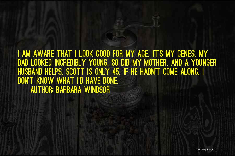 Barbara Windsor Quotes: I Am Aware That I Look Good For My Age. It's My Genes. My Dad Looked Incredibly Young, So Did