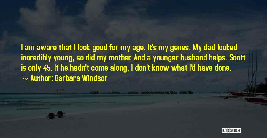 Barbara Windsor Quotes: I Am Aware That I Look Good For My Age. It's My Genes. My Dad Looked Incredibly Young, So Did