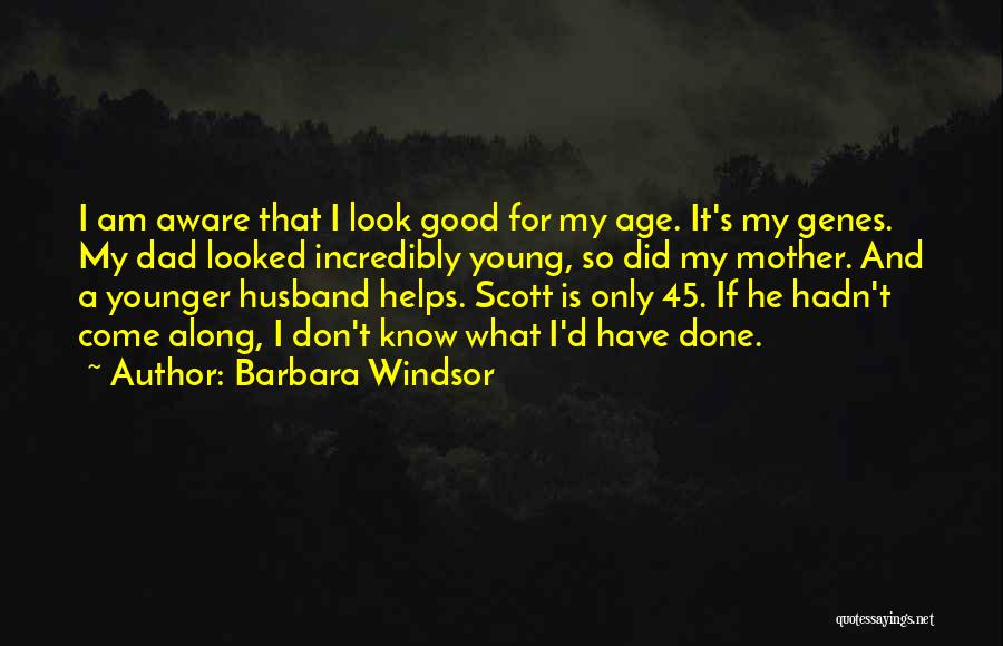 Barbara Windsor Quotes: I Am Aware That I Look Good For My Age. It's My Genes. My Dad Looked Incredibly Young, So Did