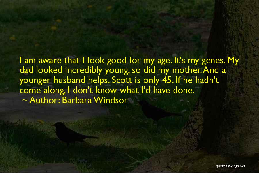 Barbara Windsor Quotes: I Am Aware That I Look Good For My Age. It's My Genes. My Dad Looked Incredibly Young, So Did