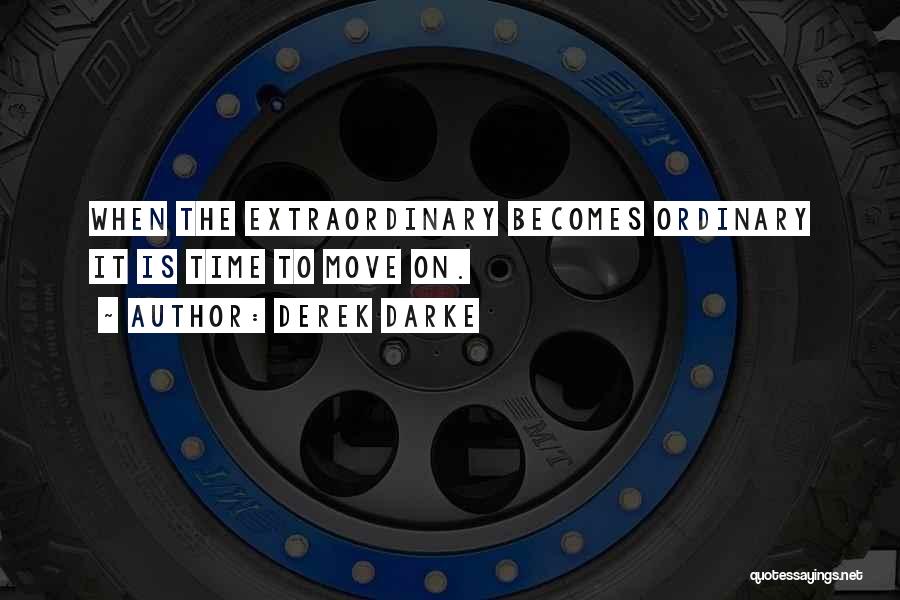 Derek Darke Quotes: When The Extraordinary Becomes Ordinary It Is Time To Move On.