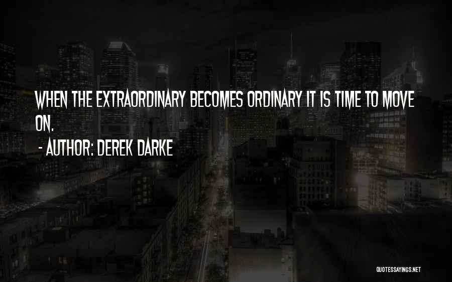 Derek Darke Quotes: When The Extraordinary Becomes Ordinary It Is Time To Move On.