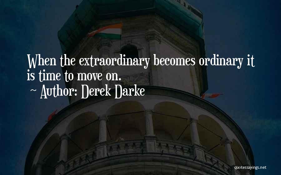 Derek Darke Quotes: When The Extraordinary Becomes Ordinary It Is Time To Move On.