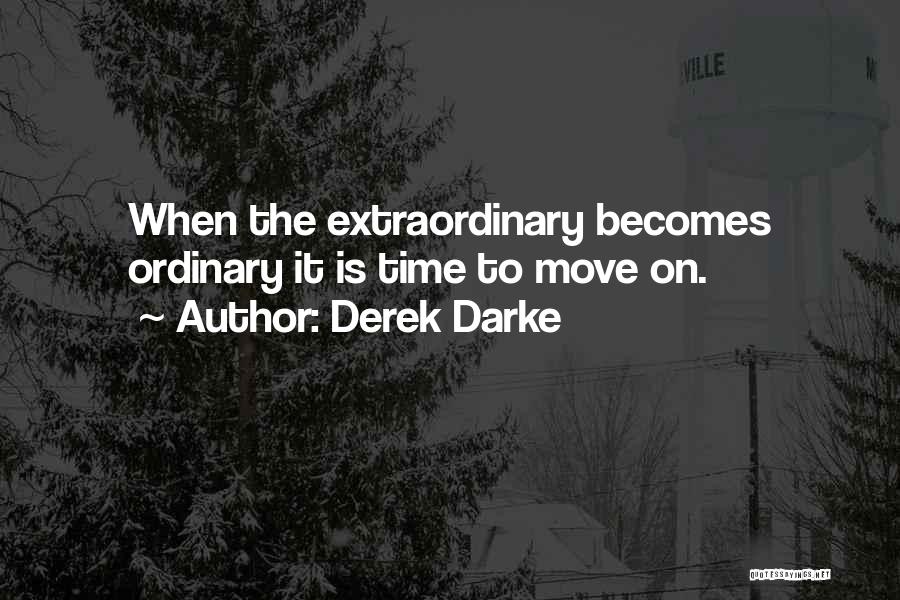 Derek Darke Quotes: When The Extraordinary Becomes Ordinary It Is Time To Move On.