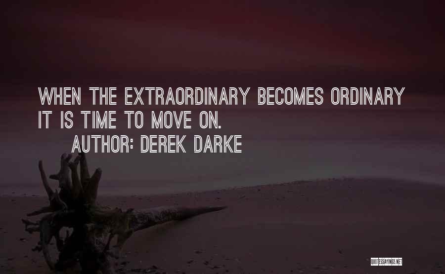 Derek Darke Quotes: When The Extraordinary Becomes Ordinary It Is Time To Move On.