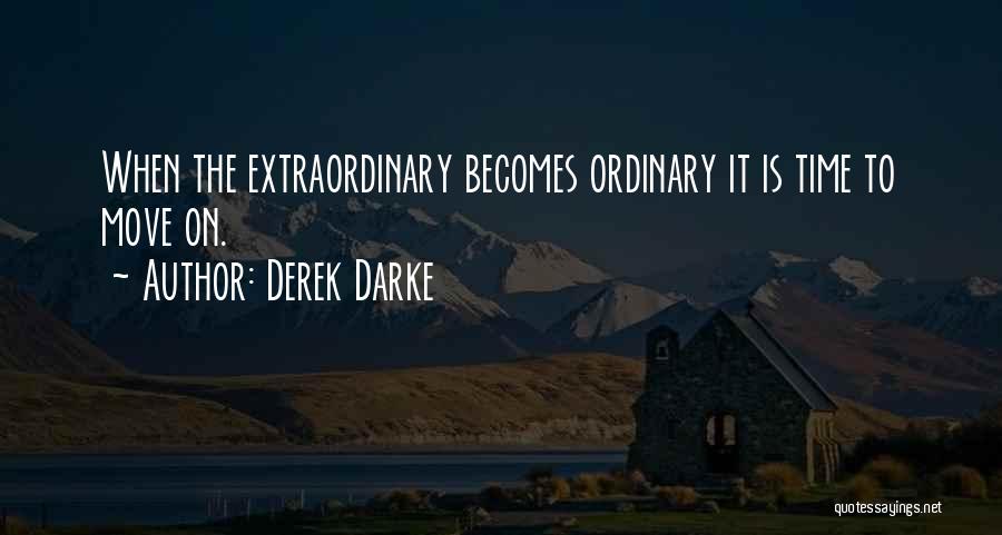 Derek Darke Quotes: When The Extraordinary Becomes Ordinary It Is Time To Move On.