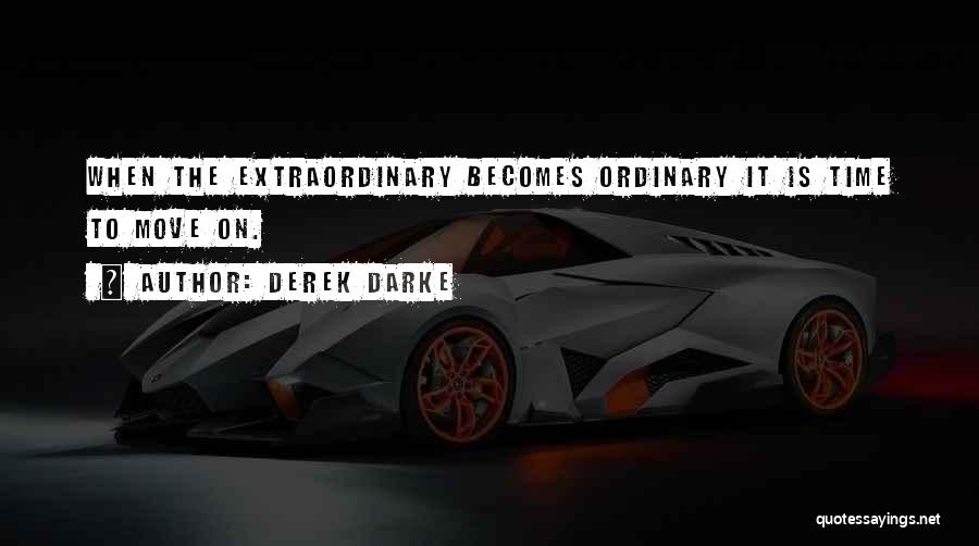 Derek Darke Quotes: When The Extraordinary Becomes Ordinary It Is Time To Move On.