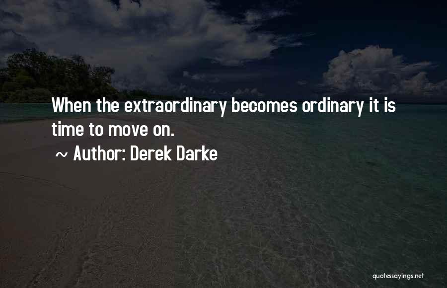 Derek Darke Quotes: When The Extraordinary Becomes Ordinary It Is Time To Move On.