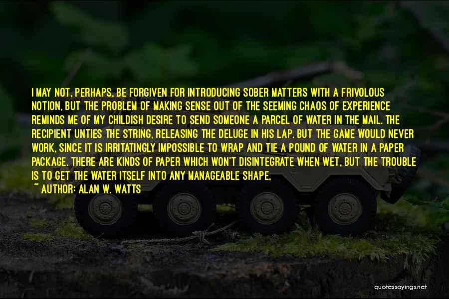 Alan W. Watts Quotes: I May Not, Perhaps, Be Forgiven For Introducing Sober Matters With A Frivolous Notion, But The Problem Of Making Sense