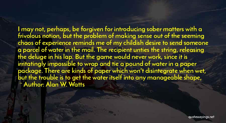 Alan W. Watts Quotes: I May Not, Perhaps, Be Forgiven For Introducing Sober Matters With A Frivolous Notion, But The Problem Of Making Sense