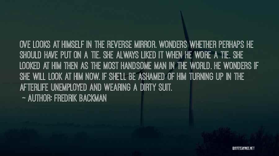 Fredrik Backman Quotes: Ove Looks At Himself In The Reverse Mirror. Wonders Whether Perhaps He Should Have Put On A Tie. She Always