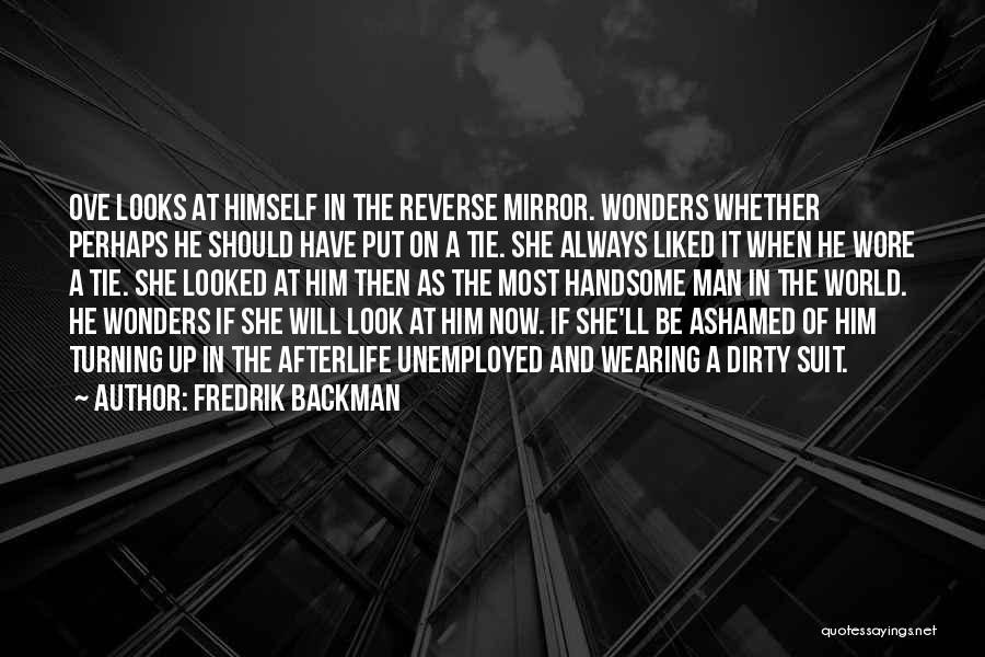 Fredrik Backman Quotes: Ove Looks At Himself In The Reverse Mirror. Wonders Whether Perhaps He Should Have Put On A Tie. She Always