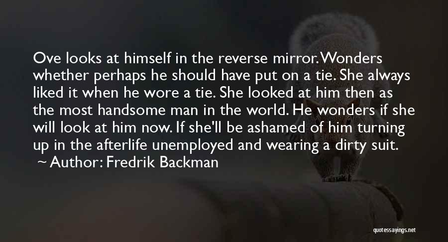 Fredrik Backman Quotes: Ove Looks At Himself In The Reverse Mirror. Wonders Whether Perhaps He Should Have Put On A Tie. She Always
