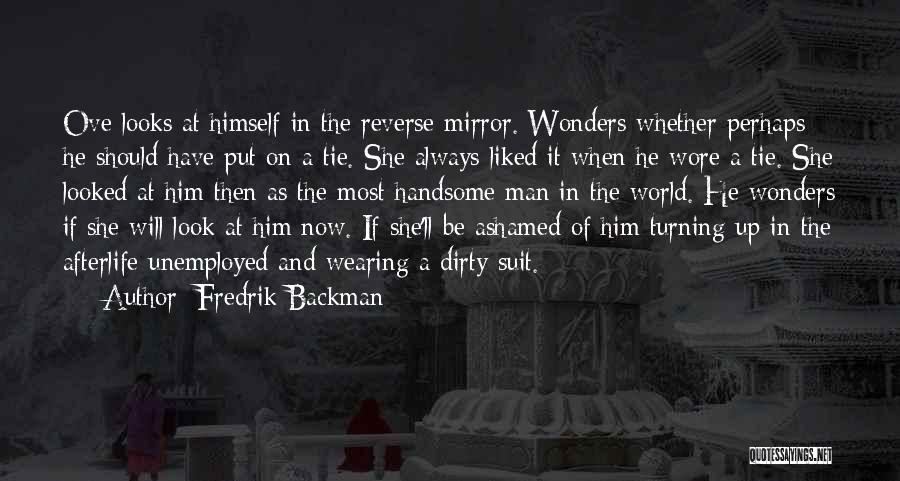 Fredrik Backman Quotes: Ove Looks At Himself In The Reverse Mirror. Wonders Whether Perhaps He Should Have Put On A Tie. She Always