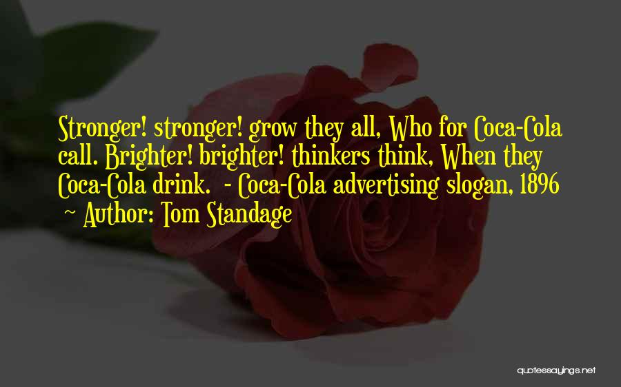 Tom Standage Quotes: Stronger! Stronger! Grow They All, Who For Coca-cola Call. Brighter! Brighter! Thinkers Think, When They Coca-cola Drink. - Coca-cola Advertising