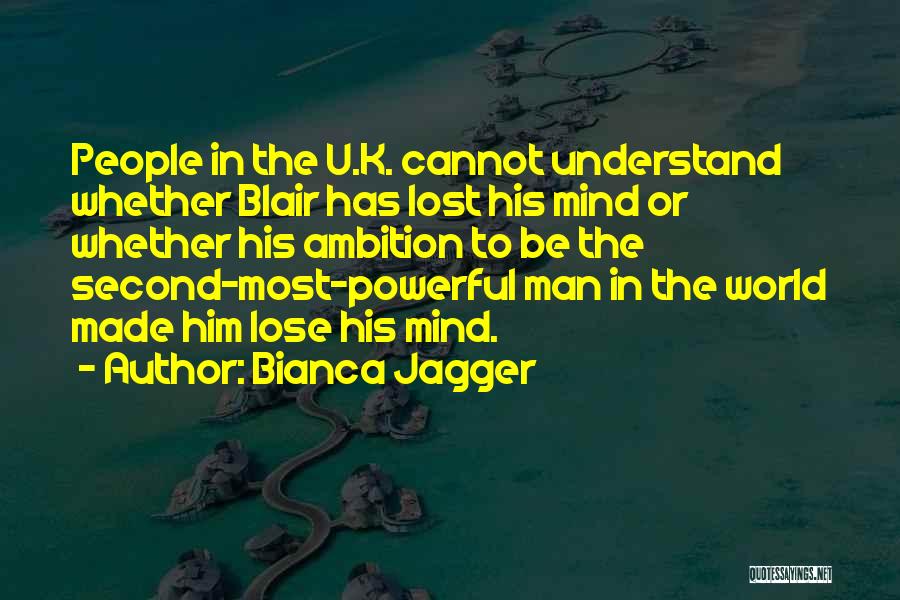 Bianca Jagger Quotes: People In The U.k. Cannot Understand Whether Blair Has Lost His Mind Or Whether His Ambition To Be The Second-most-powerful