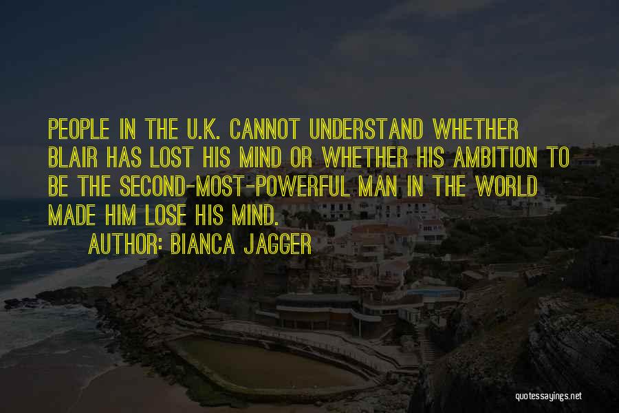 Bianca Jagger Quotes: People In The U.k. Cannot Understand Whether Blair Has Lost His Mind Or Whether His Ambition To Be The Second-most-powerful