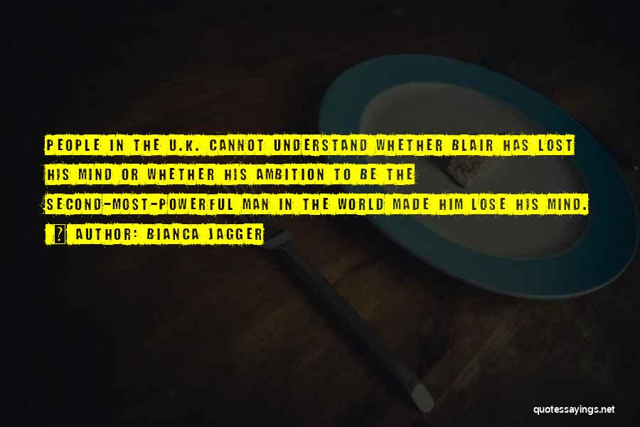 Bianca Jagger Quotes: People In The U.k. Cannot Understand Whether Blair Has Lost His Mind Or Whether His Ambition To Be The Second-most-powerful