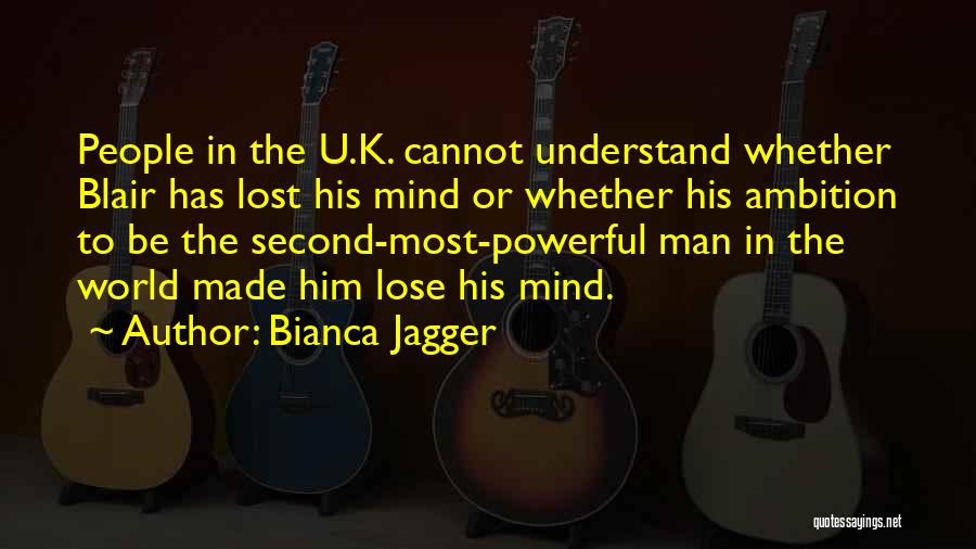 Bianca Jagger Quotes: People In The U.k. Cannot Understand Whether Blair Has Lost His Mind Or Whether His Ambition To Be The Second-most-powerful