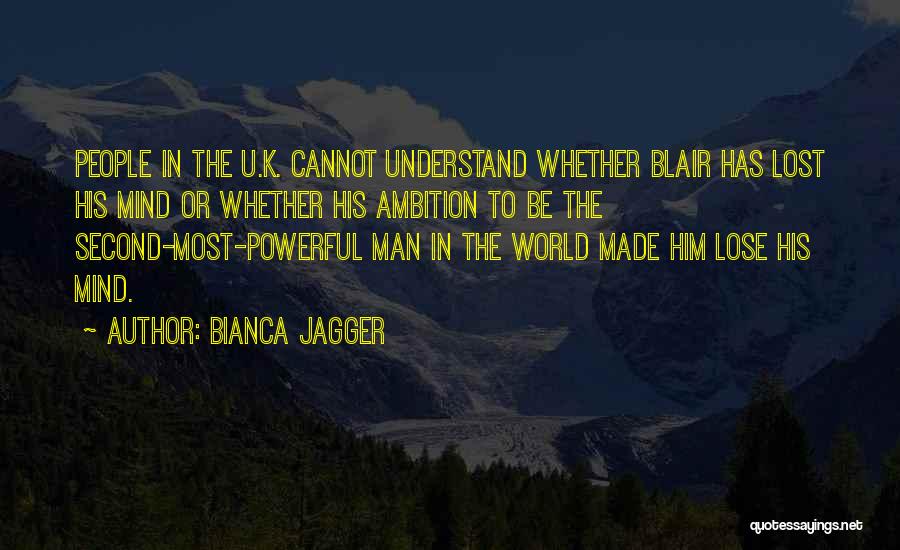 Bianca Jagger Quotes: People In The U.k. Cannot Understand Whether Blair Has Lost His Mind Or Whether His Ambition To Be The Second-most-powerful
