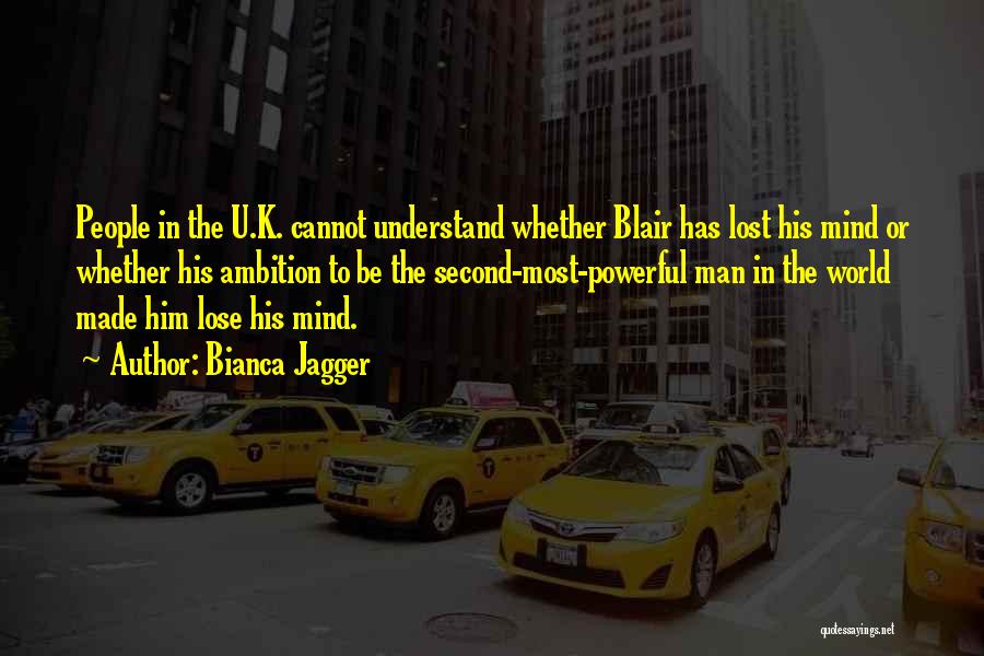 Bianca Jagger Quotes: People In The U.k. Cannot Understand Whether Blair Has Lost His Mind Or Whether His Ambition To Be The Second-most-powerful