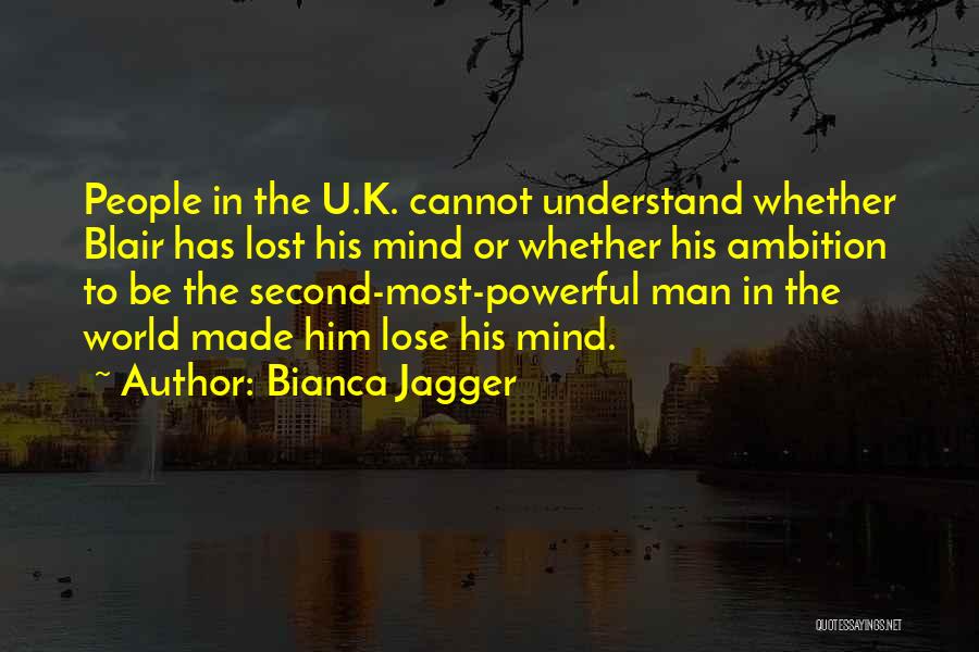 Bianca Jagger Quotes: People In The U.k. Cannot Understand Whether Blair Has Lost His Mind Or Whether His Ambition To Be The Second-most-powerful